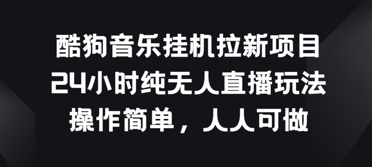 酷狗音乐挂JI拉新项目，24小时纯无人直播玩法，操作简单人人可做-网创资源库