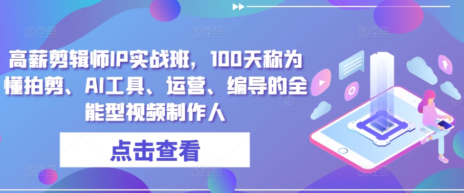 高薪剪辑师IP实战班，100天称为懂拍剪、AI工具、运营、编导的全能型视频制作人-网创资源库