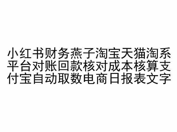 小红书财务燕子淘宝天猫淘系平台对账回款核对成本核算支付宝自动取数电商日报表-网创资源库