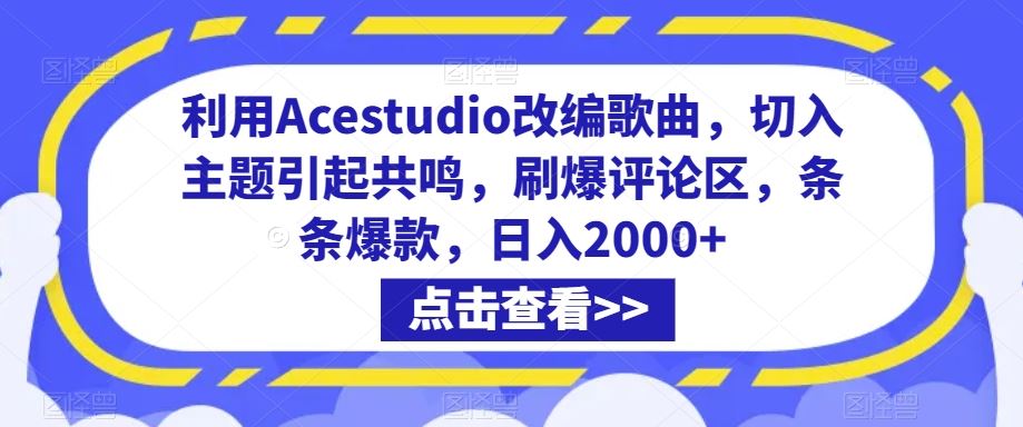 利用Acestudio改编歌曲，切入主题引起共鸣，刷爆评论区，条条爆款，日入2000+【揭秘】-网创资源库