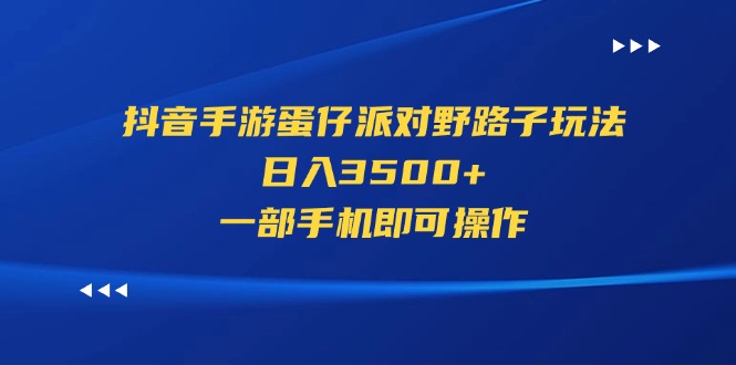 抖音手游蛋仔派对野路子玩法，日入3500+，一部手机即可操作-网创资源库