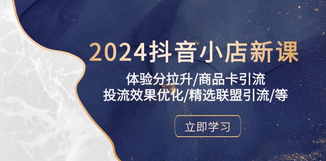 2024抖音小店新课，体验分拉升/商品卡引流/投流效果优化/精选联盟引流/等-网创资源库