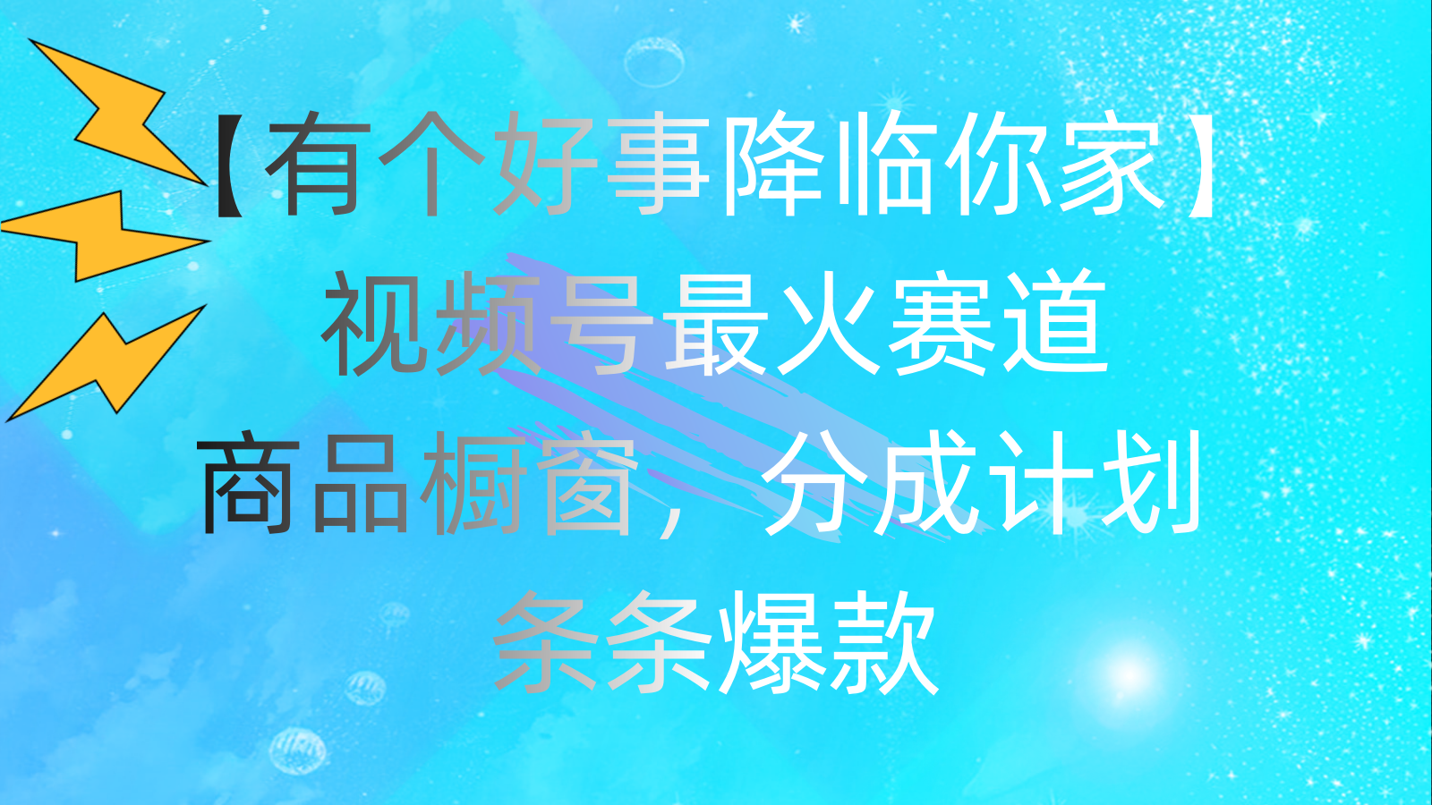 有个好事 降临你家：视频号最火赛道，商品橱窗，分成计划 条条爆款-网创资源库