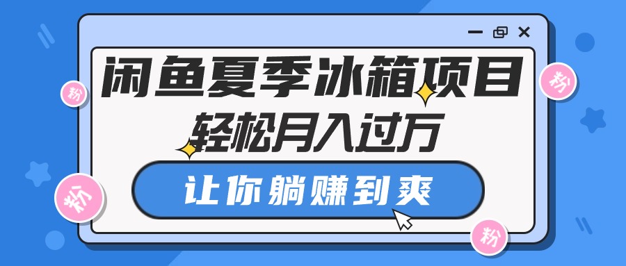 （10673期）闲鱼夏季冰箱项目，轻松月入过万，让你躺赚到爽-网创资源库