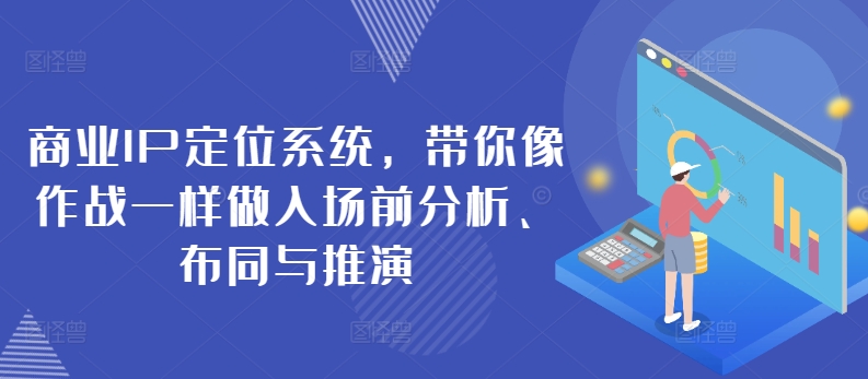 商业IP定位系统，带你像作战一样做入场前分析、布同与推演-网创资源库