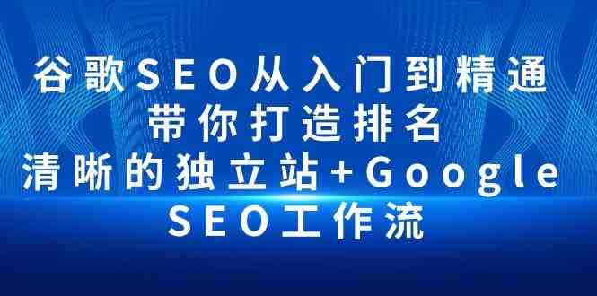 （10169期）谷歌SEO从入门到精通 带你打造排名 清晰的独立站+Google SEO工作流-网创资源库