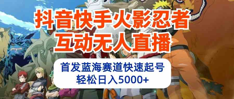 （10026期）抖音快手火影忍者互动无人直播 蓝海赛道快速起号 日入5000+教程+软件+素材-网创资源库