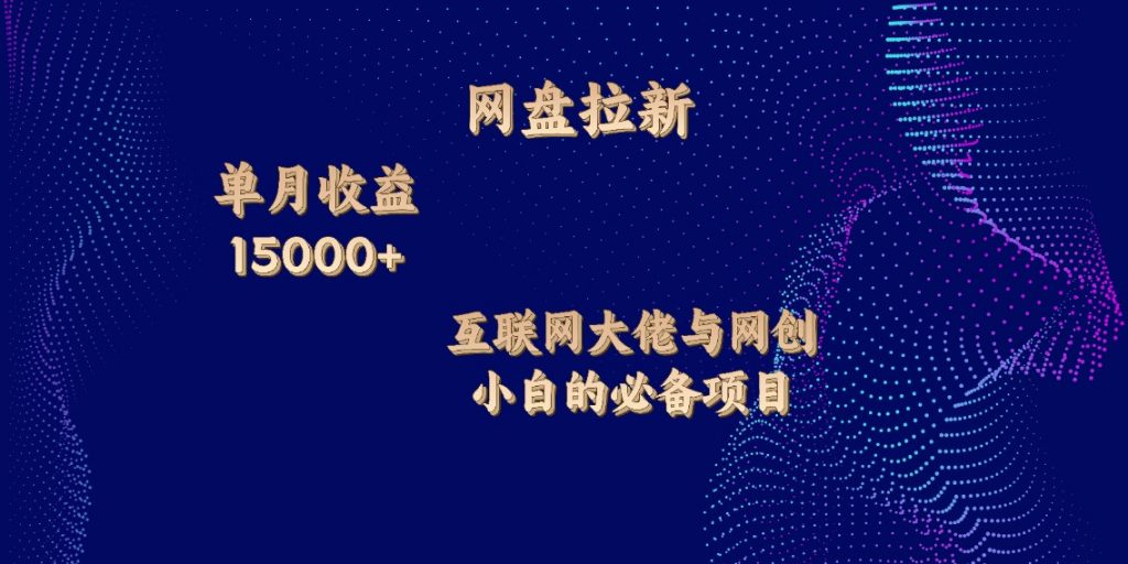 网盘拉新，单月收入10000+，互联网大佬与副业小白的必备项目-网创资源库