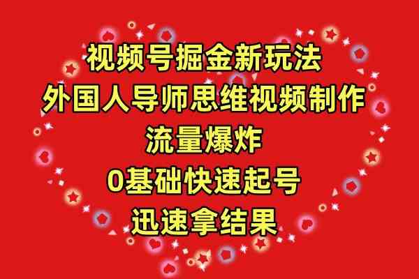 （9877期）视频号掘金新玩法，外国人导师思维视频制作，流量爆炸，0其础快速起号，…-网创资源库