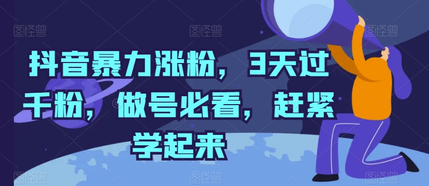 抖音暴力涨粉，3天过千粉，做号必看，赶紧学起来-网创资源库