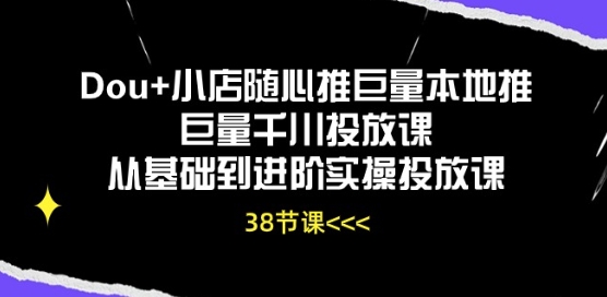 Dou+小店随心推巨量本地推巨量千川投放课从基础到进阶实操投放课-网创资源库