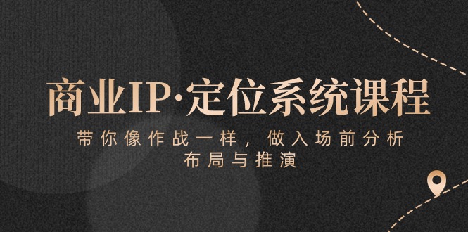 商业IP·定位系统课程：带你像作战一样，做入场前分析，布局与推演-网创资源库