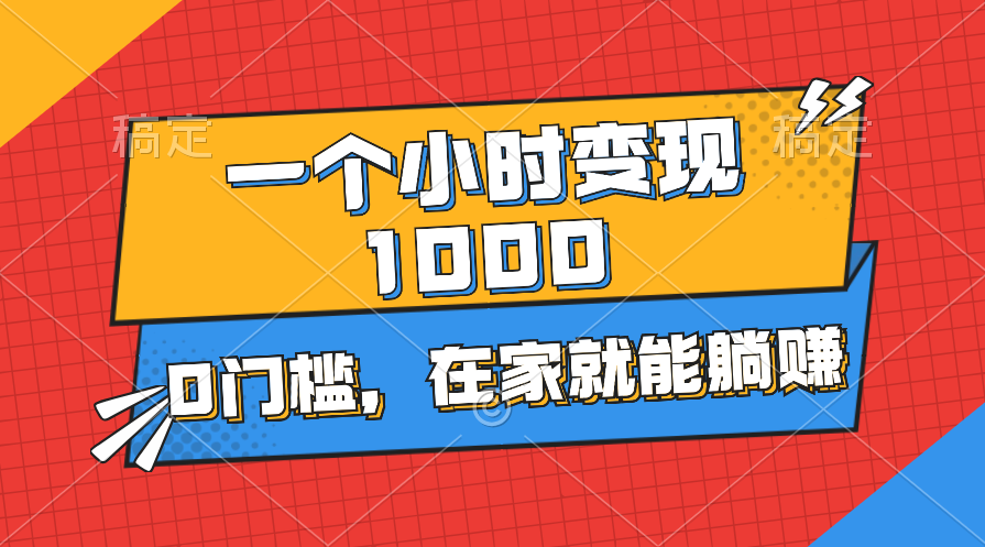 一个小时就能变现1000+，0门槛，在家一部手机就能躺赚-网创资源库