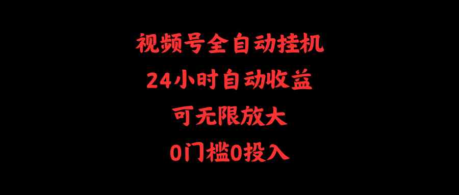 （10031期）视频号全自动挂机，24小时自动收益，可无限放大，0门槛0投入-网创资源库