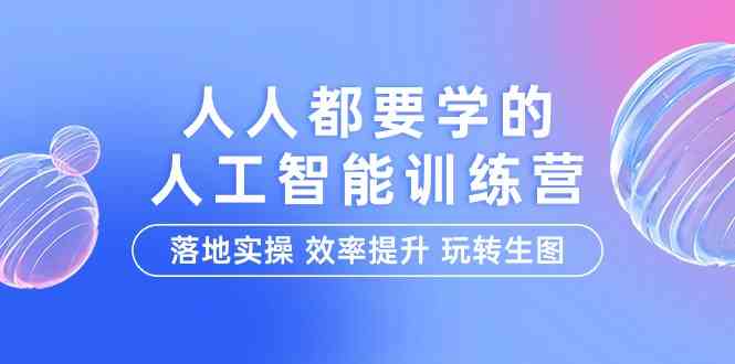 （9872期）人人都要学的-人工智能特训营，落地实操 效率提升 玩转生图（22节课）-网创资源库