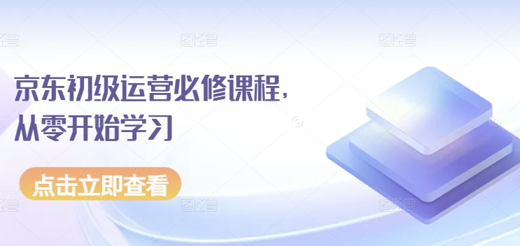 京东初级运营必修课程，从零开始学习-网创资源库