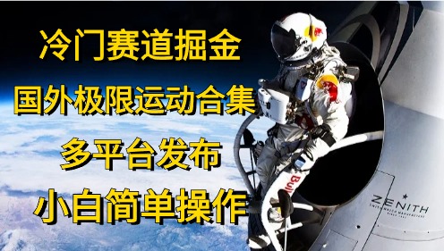 （10745期）冷门赛道掘金，国外极限运动视频合集，多平台发布，小白简单操作-网创资源库