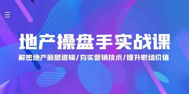 地产操盘手实战课：解密地产底层逻辑/夯实营销技术/提升职场价值（24节）-网创资源库