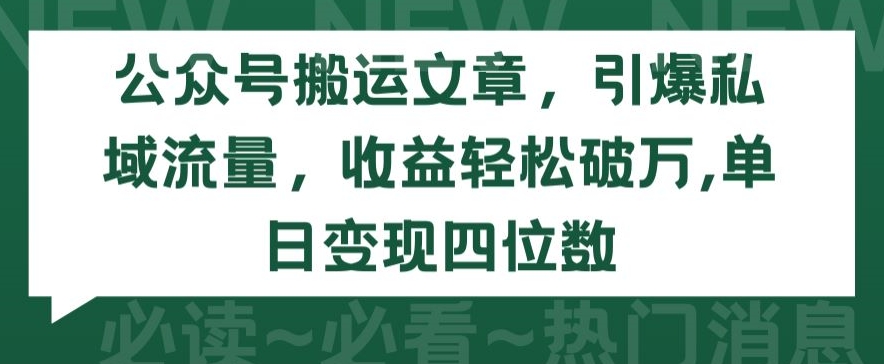 公众号搬运文章，引爆私域流量，收益轻松破万，单日变现四位数-网创资源库