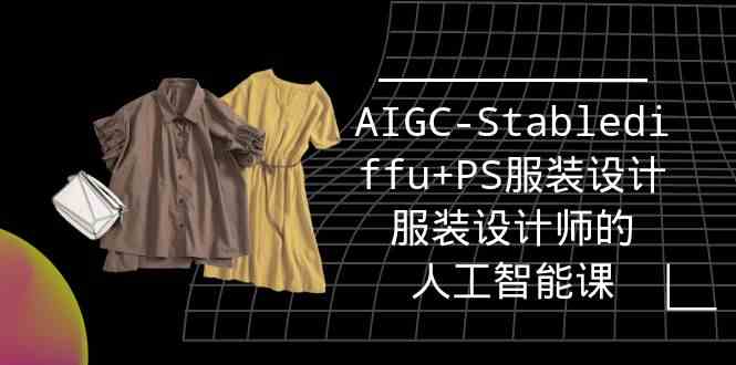 实战培训班：AIGC-Stablediffu+PS服装设计-服装设计师的人工智能课（16节）-网创资源库