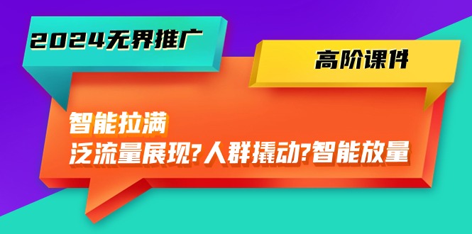 （10426期）2024无界推广 高阶课件，智能拉满，泛流量展现→人群撬动→智能放量-45节-网创资源库