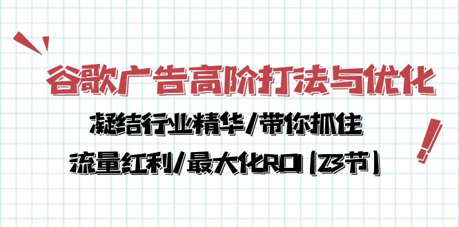 （10287期）谷歌广告高阶打法与优化，凝结行业精华/带你抓住流量红利/最大化ROI(23节)-网创资源库