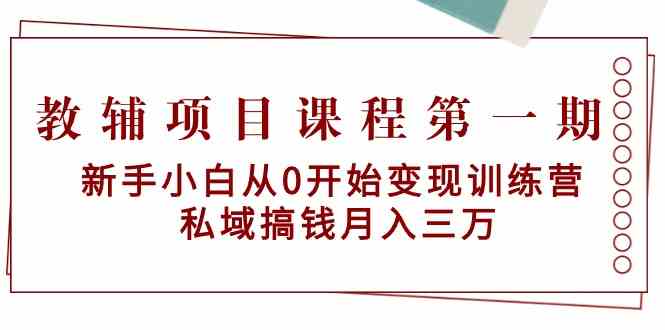 教辅项目课程第一期：新手小白从0开始变现训练营 私域搞钱月入三万-网创资源库