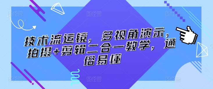 技术流运镜，多视角演示，拍摄+剪辑二合一教学，通俗易懂-网创资源库