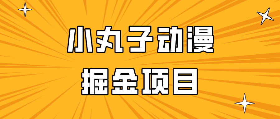 日入300的小丸子动漫掘金项目，简单好上手，适合所有朋友操作！-网创资源库