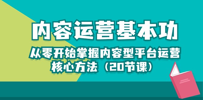 （10285期）内容运营-基本功：从零开始掌握内容型平台运营核心方法（20节课）-网创资源库