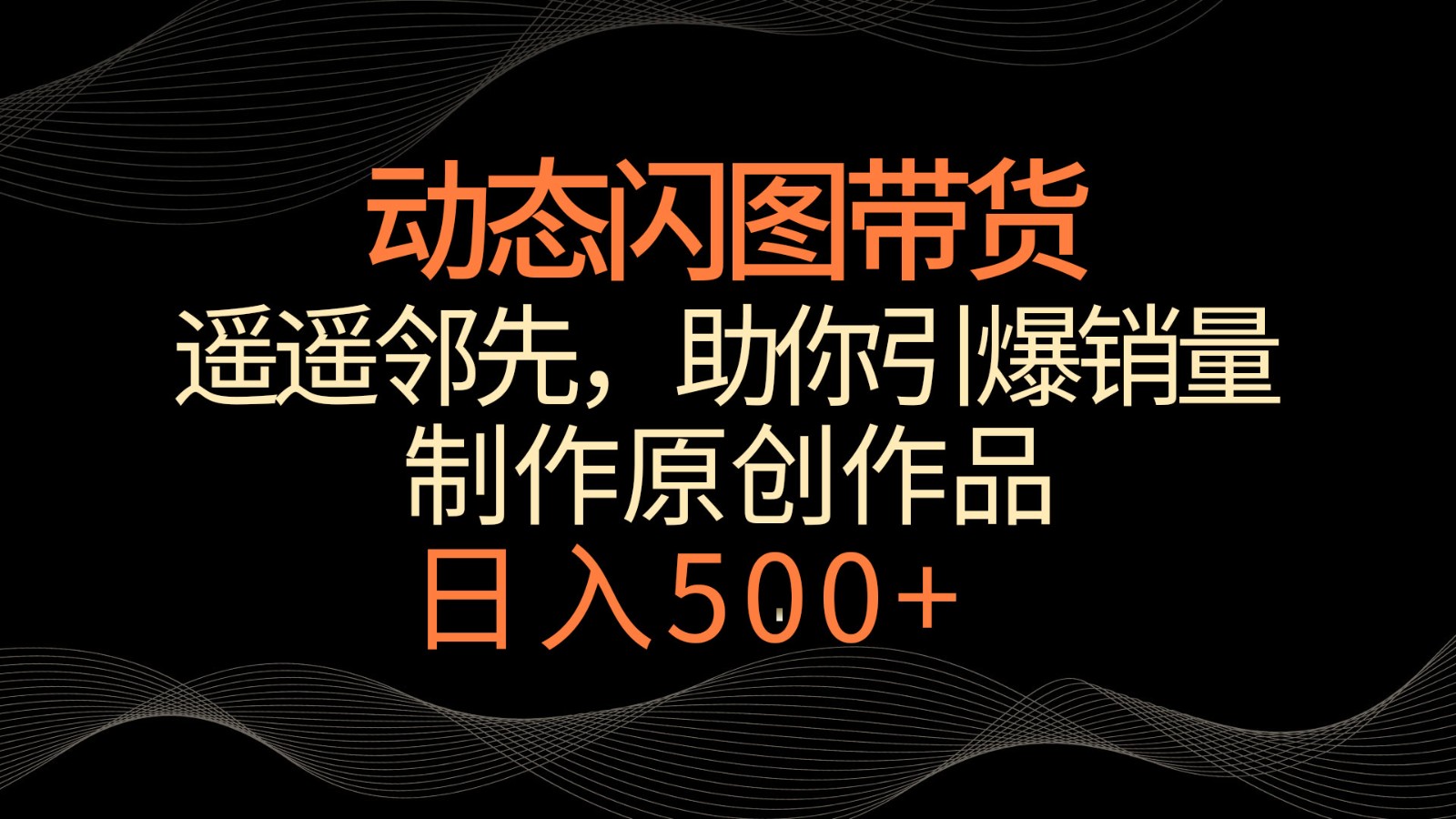 动态闪图带货，遥遥领先，冷门玩法，助你轻松引爆销量！日入500+-网创资源库