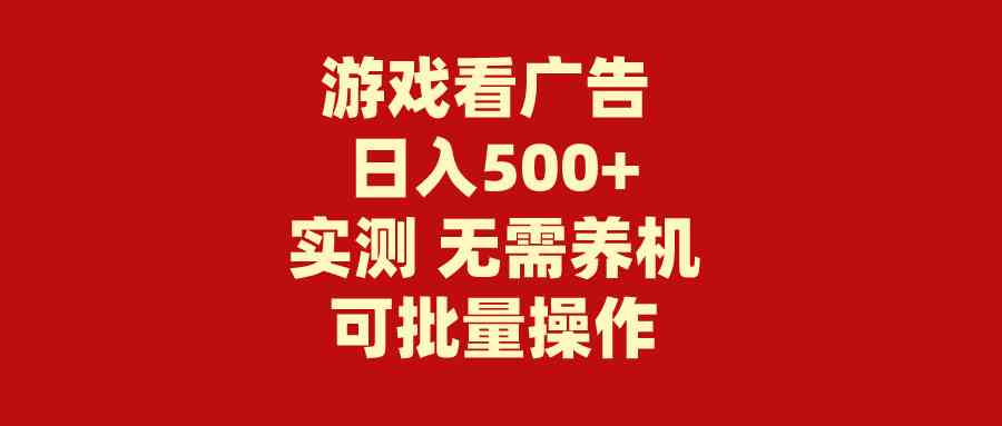 （9904期）游戏看广告 无需养机 操作简单 没有成本 日入500+-网创资源库