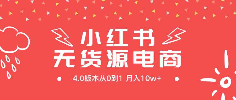 （9317期）小红书无货源新电商4.0版本从0到1月入10w+-网创资源库