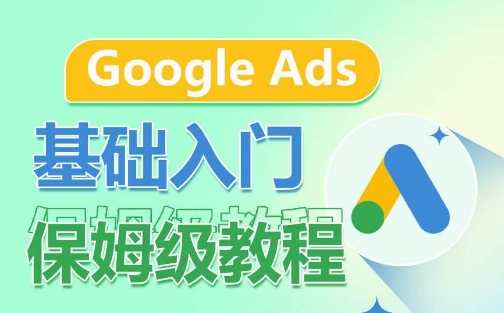 Google Ads基础入门保姆级教程，​系统拆解广告形式，关键词的商业认知，谷歌广告结构-网创资源库