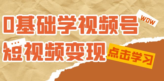 0基础学-视频号短视频变现：适合新人学习的短视频变现课（10节课）-网创资源库