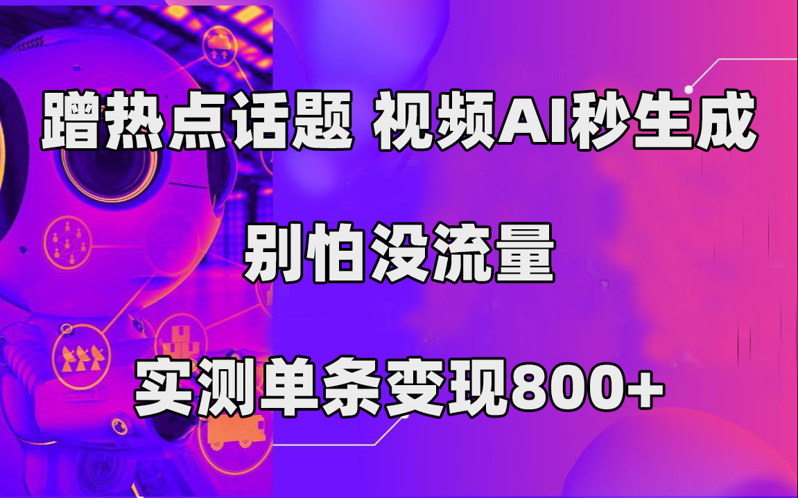 蹭热点话题，视频AI秒生成，别怕没流量，实测单条变现800+-网创资源库