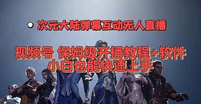 视频号次元大陆弹幕互动无人直播，视频号保姆级开播教程+软件，小白也能-网创资源库