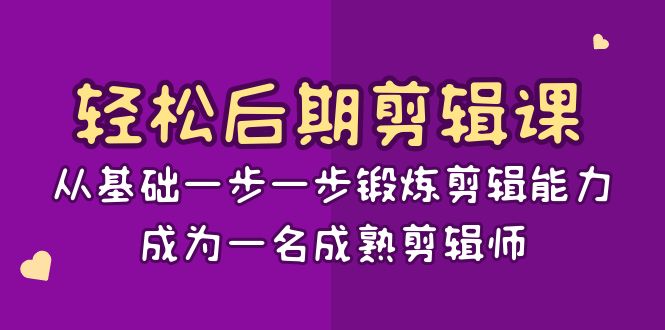 轻松后期-剪辑课：从基础一步一步锻炼剪辑能力，成为一名成熟剪辑师-15节课-网创资源库