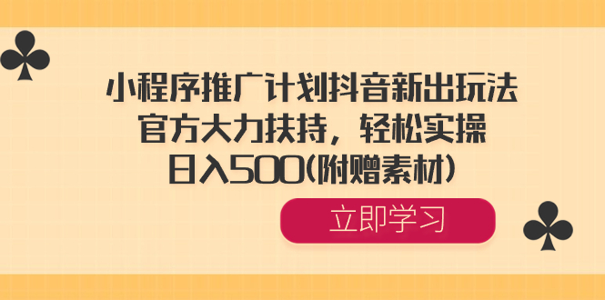 小程序推广计划抖音新出玩法，官方大力扶持，轻松实操，日入500(附赠素材) -网创资源库