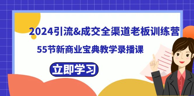 2024引流&成交全渠道老板训练营，55节新商业宝典教学录播课-网创资源库