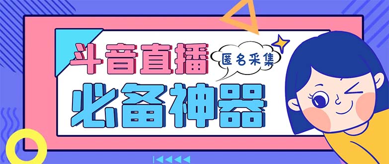 最新斗音直播间采集，支持采集连麦匿名直播间，精准获客神器【采集脚本+…-网创资源库