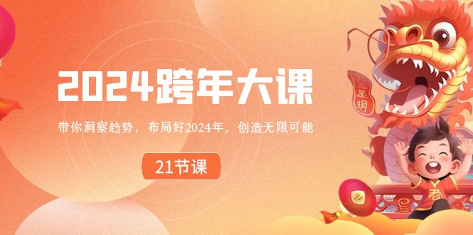 2024 跨年大课，带你洞察趋势，布局好2024年，创造无限可能-网创资源库