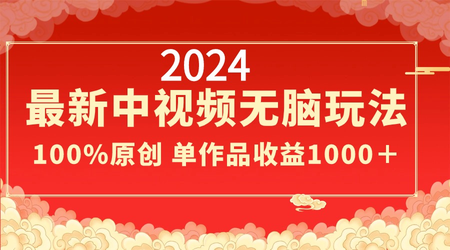 2024最新中视频无脑玩法，作品制作简单，100%原创，单作品收益1000＋-网创资源库