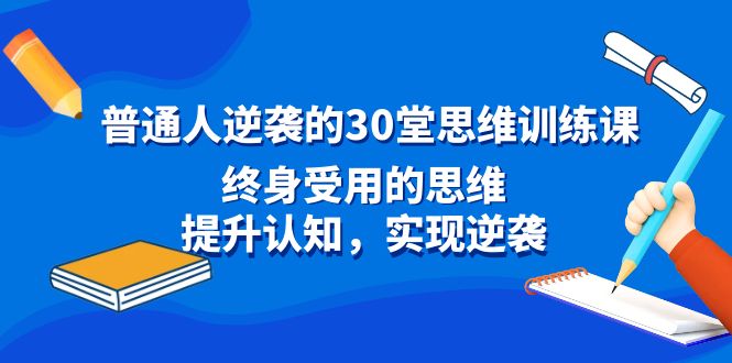 普通人逆袭的30堂思维训练课，终身受用的思维，提升认知，实现逆袭-网创资源库