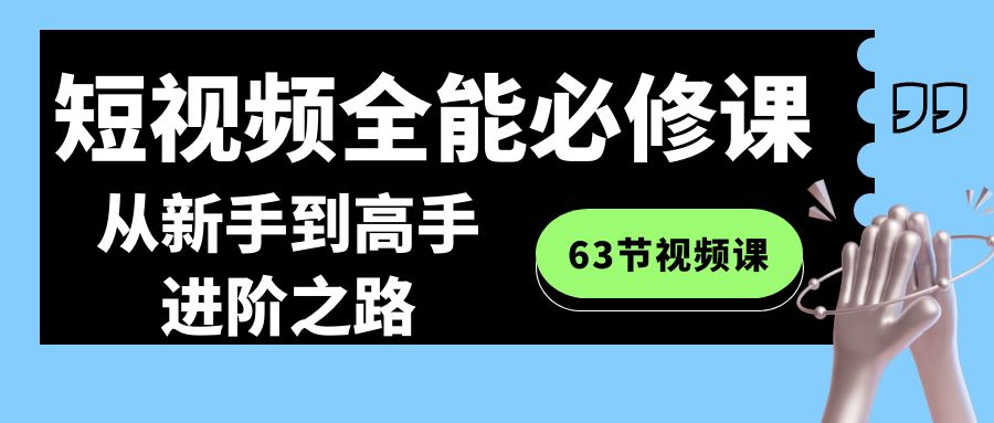 短视频-全能必修课程：从新手到高手进阶之路（63节视频课）-网创资源库