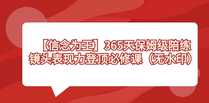 【信念 为王】365天-保姆级陪练，镜头表现力登顶必修课（无水印）-网创资源库