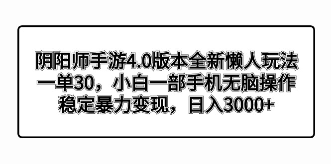 阴阳师手游4.0版本全新懒人玩法，一单30，小白一部手机无脑操作，稳定暴…-网创资源库