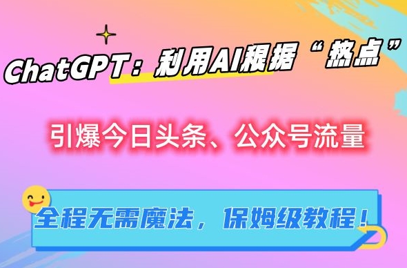 ChatGPT：利用AI根据“热点”引爆今日头条、公众号流量，无需魔法，保姆级教程【揭秘】-网创资源库