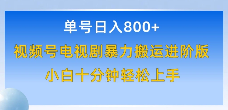 单号日赚800+，视频号电视剧暴力搬运进阶版，100%过原创，小白十分钟也能轻松入手-网创资源库