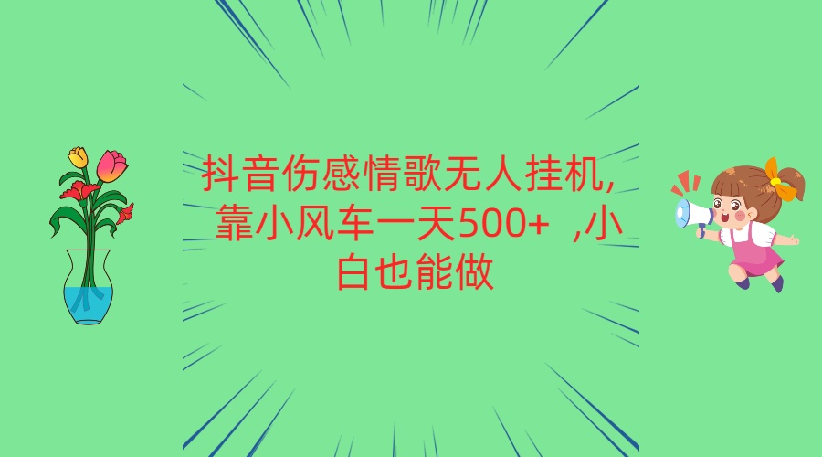 抖音伤感情歌无人挂机 靠小风车一天500+  小白也能做-网创资源库